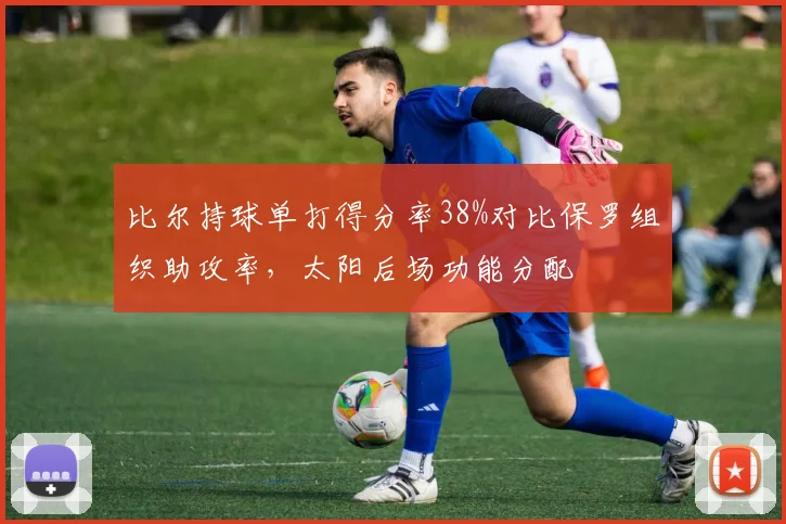 比尔持球单打得分率38%对比保罗组织助攻率，太阳后场功能分配