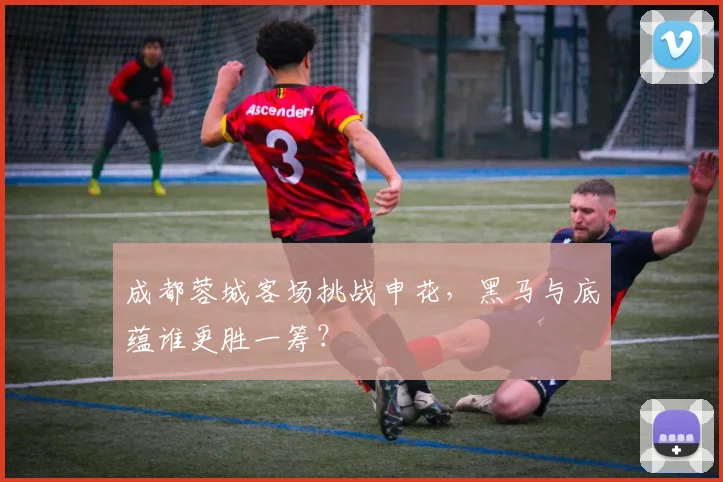 成都蓉城客场挑战申花,黑马与底蕴谁更胜一筹?